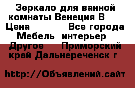 Зеркало для ванной комнаты Венеция В120 › Цена ­ 4 900 - Все города Мебель, интерьер » Другое   . Приморский край,Дальнереченск г.